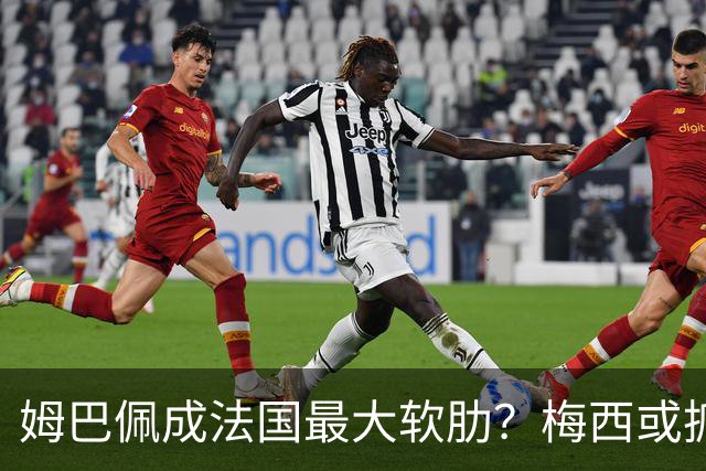姆巴佩成法国最大软肋？梅西或抓住他留下的缺口